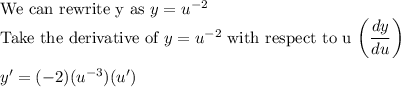\text{We can rewrite y as }y=u^{-2}\\\text{Take the derivative of }y=u^{-2}\text{ with respect to u}\ \bigg(\dfrac{dy}{du}\bigg)\\\\y'=(-2)(u^{-3})(u')