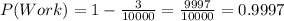 P(Work)=1-\frac{3}{10000}=\frac{9997}{10000}=0.9997