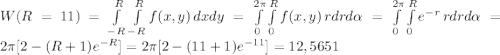 W(R=11)=\int\limits^R_{-R}\int\limits^R_{-R} {f(x,y)} \, dxdy = \int\limits^{2\pi} _{0}\int\limits^R_{0} {f(x,y)} \, r drd\alpha = \int\limits^{2\pi} _{0}\int\limits^R_{0} e^{-r} \, r drd\alpha = 2\pi [2-(R+1)e^{-R} ] = 2\pi [2-(11+1)e^{-11} ] = 12,5651