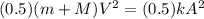 (0.5)(m + M)V^{2} = (0.5)kA^{2}