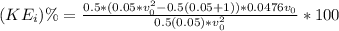 (KE_i)\% = \frac{0.5*(0.05*v_0^2-0.5(0.05+1))*0.0476v_0}{0.5(0.05)*v_0^2}*100