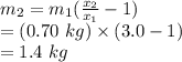 m_2=m_1(\frac{x_2}{x_1} -1)\\=(0.70\ kg)\times (3.0 - 1)\\=1.4\ kg