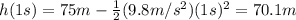 h(1 s)=75 m - \frac{1}{2}(9.8 m/s^2)(1 s)^2=70.1 m
