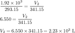 \dfrac{ 1.92 \times 10^{3}}{293.15} = \dfrac{ V_{2}}{341.15}\\\\6.550 = \dfrac{ V_{2}}{341.15}\\\\V_{2} = 6.550 \times 341.15 = 2.23 \times 10^{3} \text{ L}