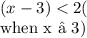 ( x- 3) < 2  ({\textrm}{when} x ≥ 3)