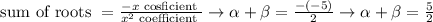\text { sum of roots }=\frac{-x \text { cosficient }}{x^{2} \text { coefficient }} \rightarrow \alpha+\beta=\frac{-(-5)}{2} \rightarrow \alpha+\beta=\frac{5}{2}