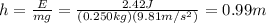 h=\frac{E}{mg}=\frac{2.42 J}{(0.250 kg)(9.81 m/s^2)}=0.99 m