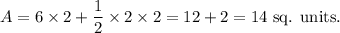 A=6\times2+\dfrac{1}{2}\times2\times2=12+2=14~\textup{sq. units.}
