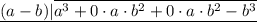 \underline {(a - b) | \overline  {a^3 + 0 \cdot a \cdot b^2 + 0 \cdot a \cdot b^2  - b^3}}