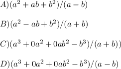 A)(a^2+ab+b^2)/(a-b)\\\\B)(a^2-ab+b^2)/(a+b)\\\\C)(a^3+0a^2+0ab^2-b^3)/(a+b))\\\\ D)(a^3+0a^2+0ab^2-b^3)/(a-b)