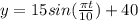 y=15 sin( \frac{ \pi t}{10})+40