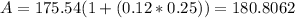 A = 175.54(1 + (0.12 * 0.25)) = 180.8062