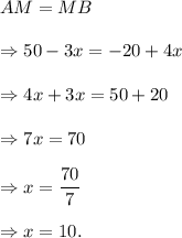 AM=MB\\\\\Rightarrow 50-3x=-20+4x\\\\\Rightarrow 4x+3x=50+20\\\\\Rightarrow 7x=70\\\\\Rightarrow x=\dfrac{70}{7}\\\\\Rightarrow x=10.