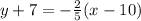 y + 7 = - \frac {2} {5} (x-10)