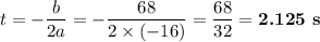 t = -\dfrac{b}{2a} = -\dfrac{68}{2\times(-16)} = \dfrac{68}{32} = \textbf{2.125 s}