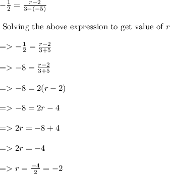 \begin{array}{l}{-\frac{1}{2}=\frac{r-2}{3-(-5)}} \\\\ {\text { Solving the above expression to get value of } r} \\\\ {=-\frac{1}{2}=\frac{r-2}{3+5}} \\\\ {=-8=\frac{r-2}{3+5}} \\\\ {=-8=2(r-2)} \\\\ {=-8=2 r-4} \\\\ {=2 r=-8+4} \\\\ {=2 r=-4} \\\\ {=r=\frac{-4}{2}=-2}\end{array}
