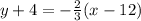 y+4 = -\frac {2} {3}(x-12)