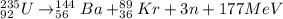 ^{235}_{92}U \rightarrow ^{144}_{56}Ba + ^{89}_{36}Kr + 3n + 177 MeV