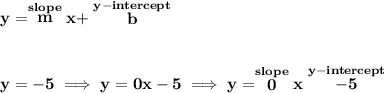\bf y=\stackrel{slope}{m}x+\stackrel{y-intercept}{b}&#10;\\\\\\&#10;y=-5\implies y=0x-5\implies  y=\stackrel{slope}{0}x\stackrel{y-intercept}{-5}