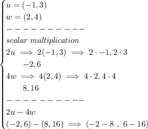 \bf \begin{cases}&#10;u=  (-1,3)\\&#10;w =(2,4)\\&#10;----------\\&#10;\textit{scalar multiplication}\\&#10;2u\implies 2(-1,3)\implies 2\cdot -1,2\cdot 3\\&#10;\qquad -2,6\\&#10;4w\implies 4(2,4)\implies 4\cdot 2,4\cdot 4\\&#10;\qquad 8,16\\&#10;----------\\&#10;2u-4w\\&#10;(-2,6)-(8,16)\implies (-2-8\ ,\ 6-16)&#10;\end{cases}