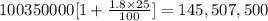 100350000[1+\frac{1.8 \times 25}{100} ]= 145,507,500