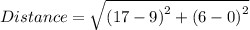 Distance = \sqrt{\left ( 17 - 9  \right )^{2} + \left ( 6 - 0 \right )^{2}}