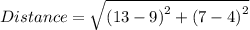 Distance = \sqrt{\left ( 13 - 9  \right )^{2} + \left ( 7- 4 \right )^{2}}