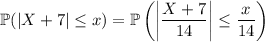 \mathbb P(|X+7|\le x)=\mathbb P\left(\left|\dfrac{X+7}{14}\right|\le\dfrac x{14}\right)