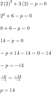 2\left(2\right)^2+3\left(2\right)-p=0\\\\2^3+6-p=0\\\\8+6-p=0\\\\14-p=0\\\\-p+14-14=0-14\\\\-p=-14\\\\\frac{-p}{-1}=\frac{-14}{-1}\\\\p=14