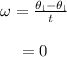 \begin{array}{c}\\\omega = \frac{{{\theta _{\rm{i}}} - {\theta _{\rm{i}}}}}{t}\\\\ = 0\\\end{array}