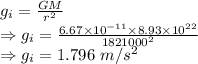 g_i=\frac{GM}{r^2}\\\Rightarrow g_i=\frac{6.67\times 10^{-11}\times 8.93\times 10^{22}}{1821000^2}\\\Rightarrow g_i=1.796\ m/s^2