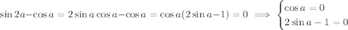 \sin2a-\cos a=2\sin a\cos a-\cos a=\cos a(2\sin a-1)=0\implies\begin{cases}\cos a=0\\2\sin a-1=0\end{cases}