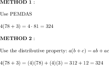 \bold{METHOD\ 1:}\\\\\text{Use PEMDAS}\\\\4(78+3)=4\cdot81=324\\\\\bold{METHOD\ 2:}\\\\\text{Use the distributive property:}\ a(b+c)=ab+ac\\\\4(78+3)=(4)(78)+(4)(3)=312+12=324