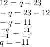 12 = q + 23 \\ -  q = 23 - 12 \\ -  q =  11 \\  \frac{ - q}{ -1 }  =  \frac{11}{ - 1}  \\ q =  - 11