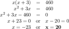 \begin{array}{rcl}x( x+ 3)& = & 460\\x^{2} + 3x& = &460\\x^{2} + 3x - 460& = &0\\x + 23 = 0 & \text{or} & x - 20 = 0\\x = -23 & \text{or} & \mathbf{x = 20}\\\end{array}