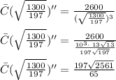\bar{C}(\sqrt{\frac{1300}{197}})''= \frac{2600}{(\sqrt{\frac{1300}{197}})^3}\\\\\bar{C}(\sqrt{\frac{1300}{197}})''=\frac{2600}{\frac{10^3\cdot \:13\sqrt{13}}{197\sqrt{197}}}\\\\\bar{C}(\sqrt{\frac{1300}{197}})''=\frac{197\sqrt{2561}}{65}