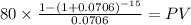 80 \times \frac{1-(1+0.0706)^{-15} }{0.0706} = PV\\