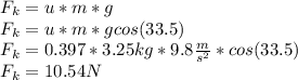 F_{k}=u*m*g\\F_{k}=u* m*g cos(33.5)\\F_{k}=0.397*3.25kg*9.8\frac{m}{s^{2}}*cos(33.5)\\F_{k}=10.54 N