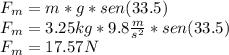 F_{m}=m*g*sen (33.5) \\F_{m}=3.25kg*9.8\frac{m}{s^{2}}*sen(33.5)\\F_{m}=17.57N