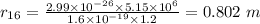 r_{16} = \frac{2.99\times 10^{- 26}\times 5.15\times 10^{6}}{1.6\times 10^{- 19}\times 1.2} = 0.802\ m