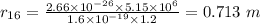 r_{16} = \frac{2.66\times 10^{- 26}\times 5.15\times 10^{6}}{1.6\times 10^{- 19}\times 1.2} = 0.713\ m