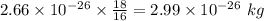 2.66\times 10^{- 26}\times \frac{18}{16} = 2.99\times 10^{- 26}\ kg