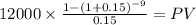 12000 \times \frac{1-(1+0.15)^{-9} }{0.15} = PV\\