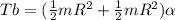 Tb = (\frac{1}{2}mR^2 + \frac{1}{2}mR^2)\alpha