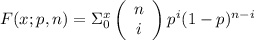 F(x;p,n) = \Sigma_0^x \left(\begin{array}{c}n&i\end{array}\right)p^i(1-p)^{n-i}