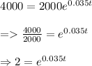 \begin{array}{l}{4000=2000 e^{0.035 t}} \\\\ {=\frac{4000}{2000}=e^{0.035 t}} \\\\ {\Rightarrow 2=e^{0.035 t}}\end{array}