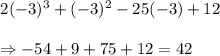 \begin{array}{l}{2(-3)^{3}+(-3)^{2}-25(-3)+12} \\\\ {\Rightarrow -54+9+75+12=42}\end{array}