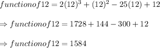 \begin{array}{l}{function of 12=2(12)^{3}+(12)^{2}-25(12)+12} \\\\ {\Rightarrow function of 12=1728+144-300+12} \\\\ {\Rightarrow function of 12=1584}\end{array}