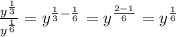\frac{y^{\frac{1}{3} } }{y^{\frac{1}{6}}}=y^{\frac{1}{3}-\frac{1}{6}}=y^{\frac{2-1}{6}}=y^{\frac{1}{6}}