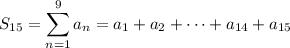 S_{15}=\displaystyle\sum_{n=1}^9a_n=a_1+a_2+\cdots+a_{14}+a_{15}